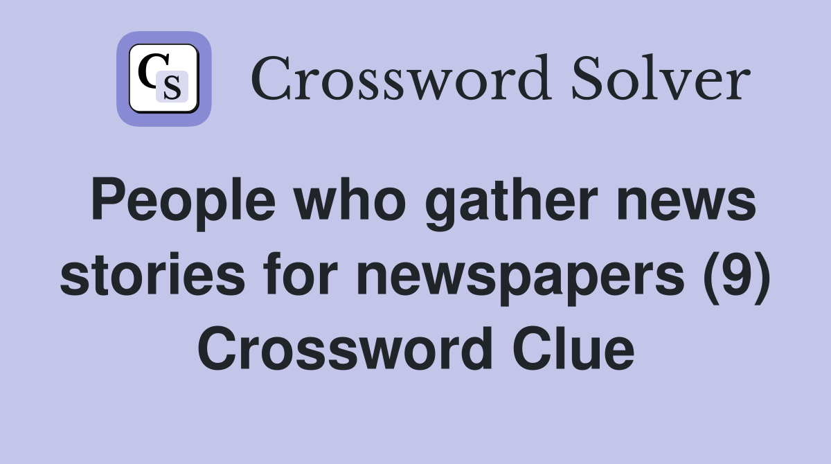 People who gather news stories for newspapers (9) Crossword Clue