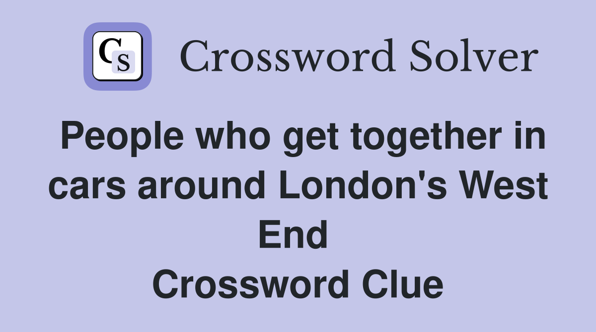 People who get together in cars around London's West End  Crossword Clue