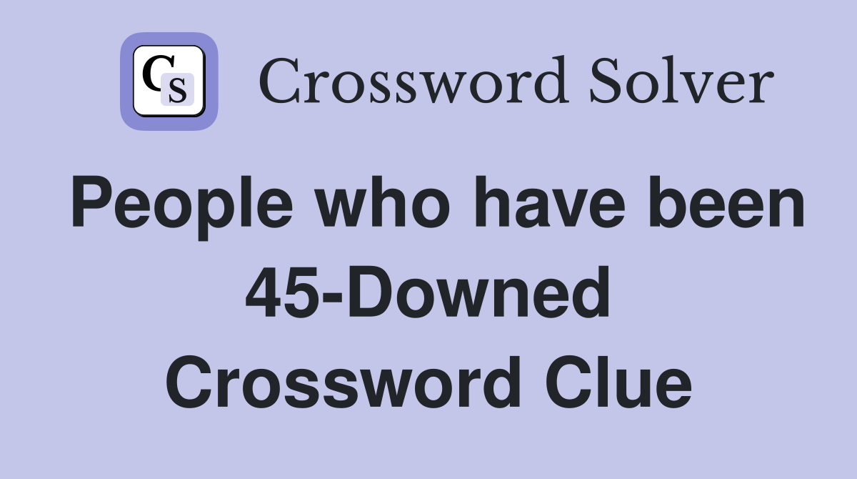 People who have been 45-Downed Crossword Clue