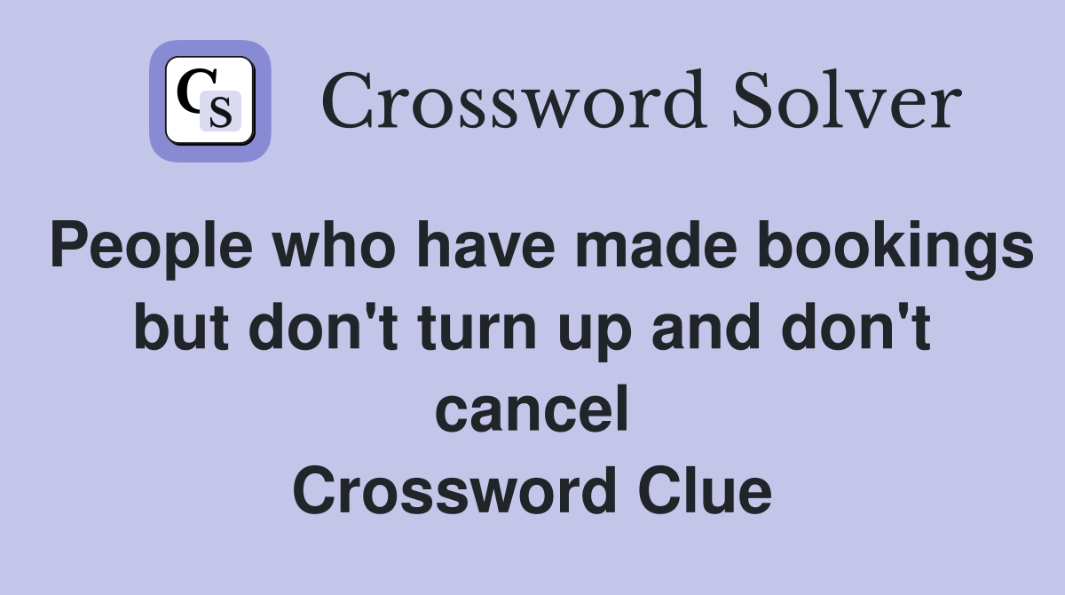 People who have made bookings but don't turn up and don't cancel Crossword Clue