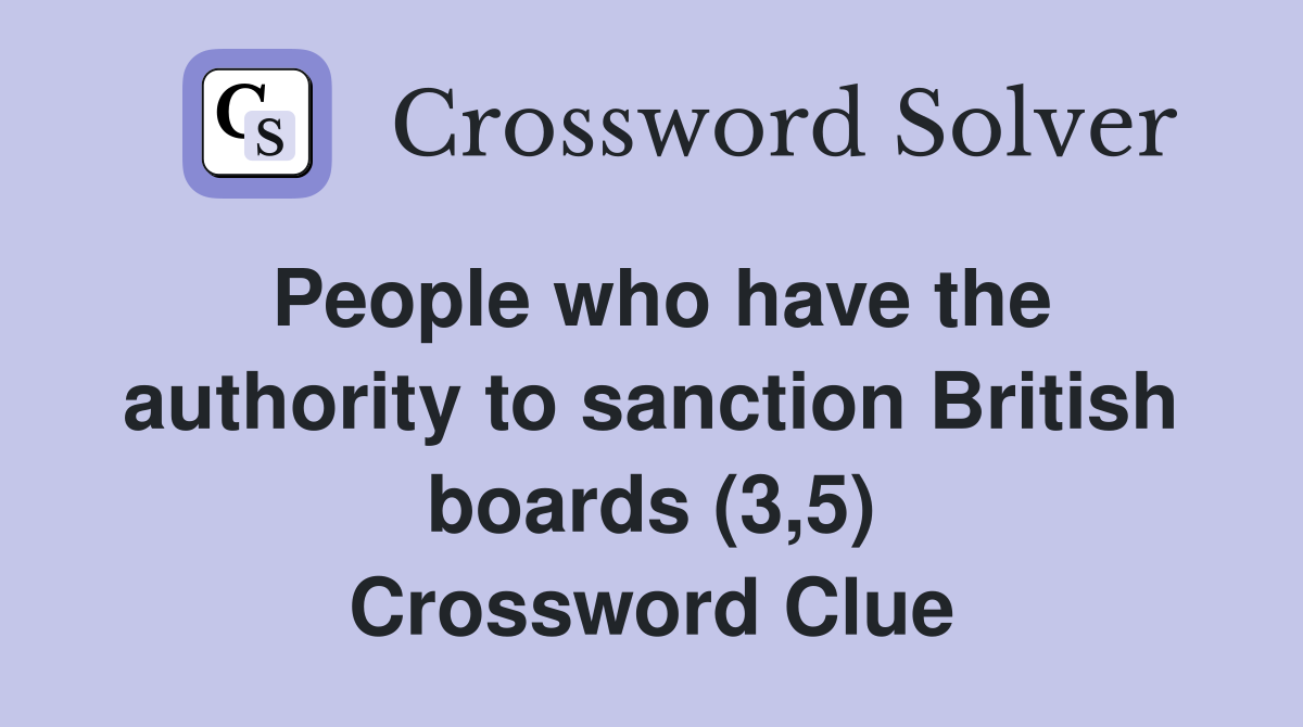 People who have the authority to sanction British boards (3,5) Crossword Clue