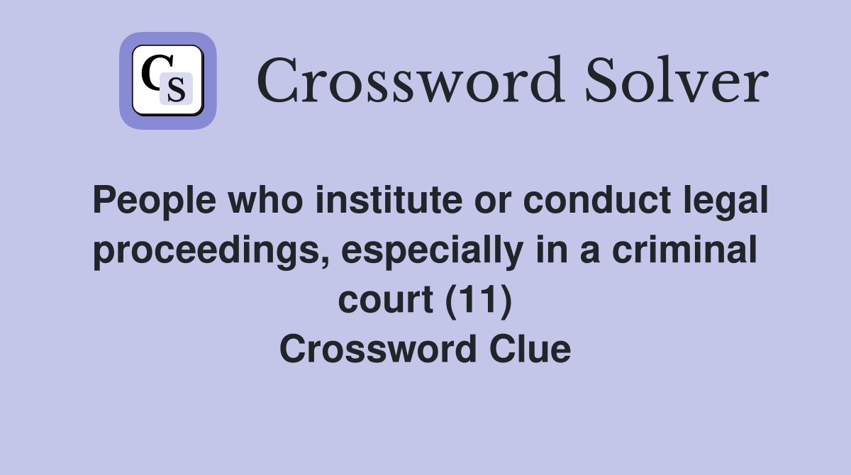 People who institute or conduct legal proceedings, especially in a criminal court (11) Crossword Clue