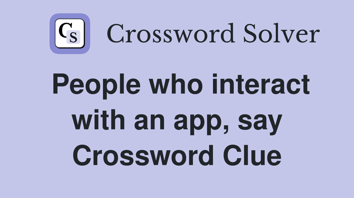 People who interact with an app, say Crossword Clue