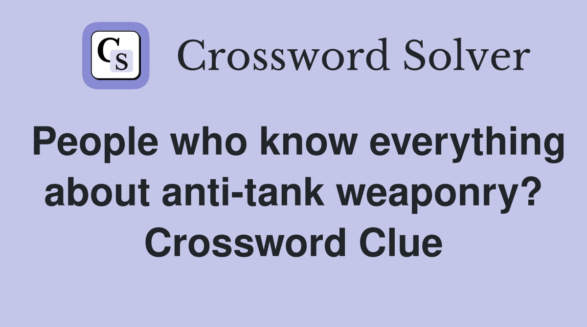 People who know everything about anti-tank weaponry? Crossword Clue