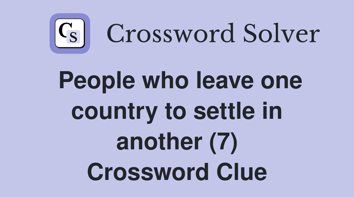 People who leave one country to settle in another (7) Crossword Clue