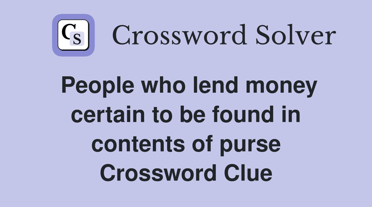 People who lend money certain to be found in contents of purse Crossword Clue