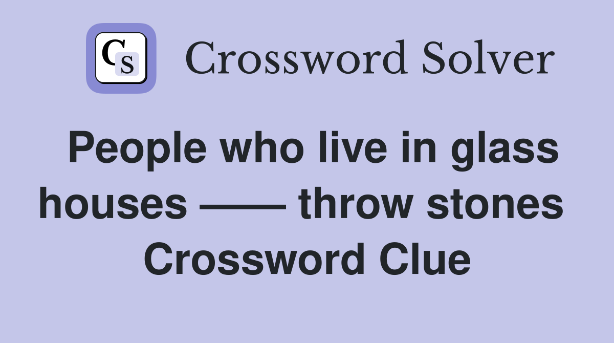 People who live in glass houses —— throw stones  Crossword Clue