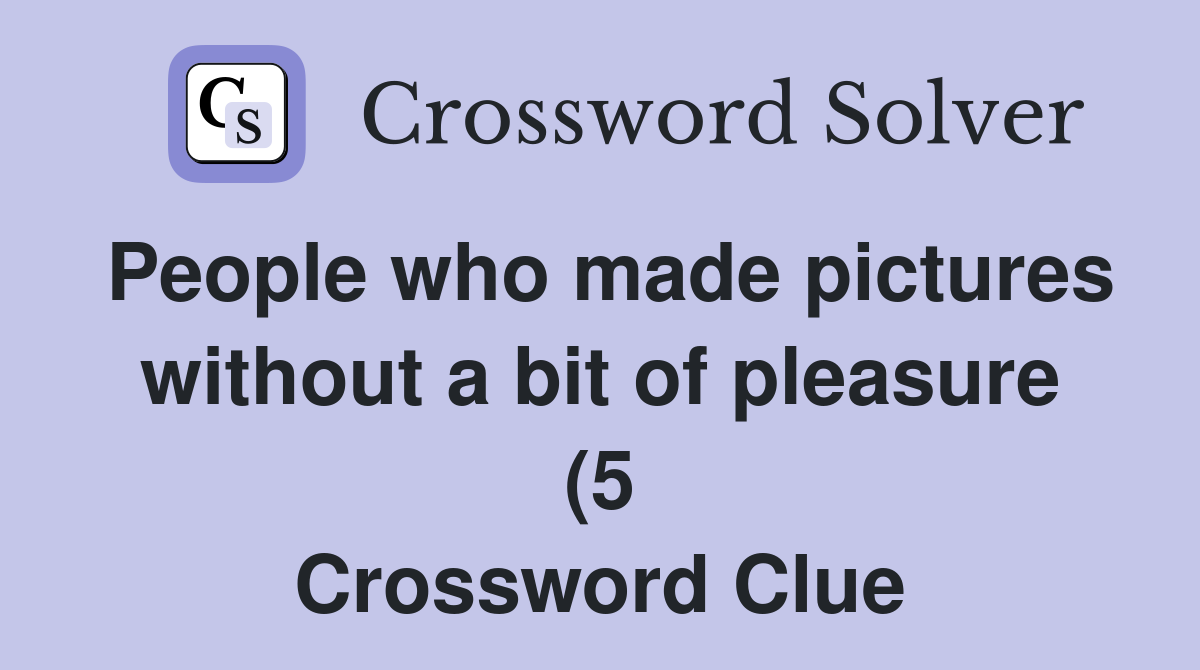 People who made pictures without a bit of pleasure (5) Crossword Clue People who made pictures without a bit of pleasure (5) Crossword Clue