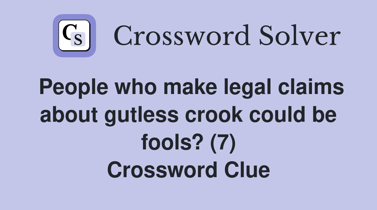 People who make legal claims about gutless crook could be fools? (7) Crossword Clue
