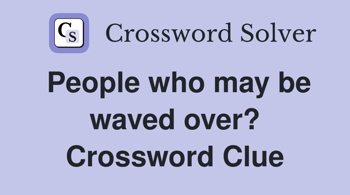 People who may be waved over? Crossword Clue