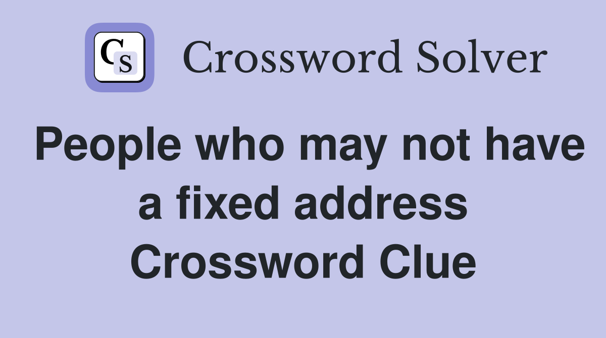 People who may not have a fixed address Crossword Clue