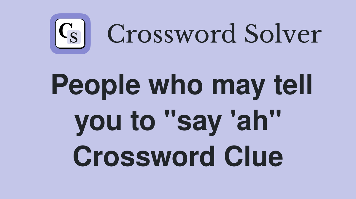 People who may tell you to "say 'ah" Crossword Clue