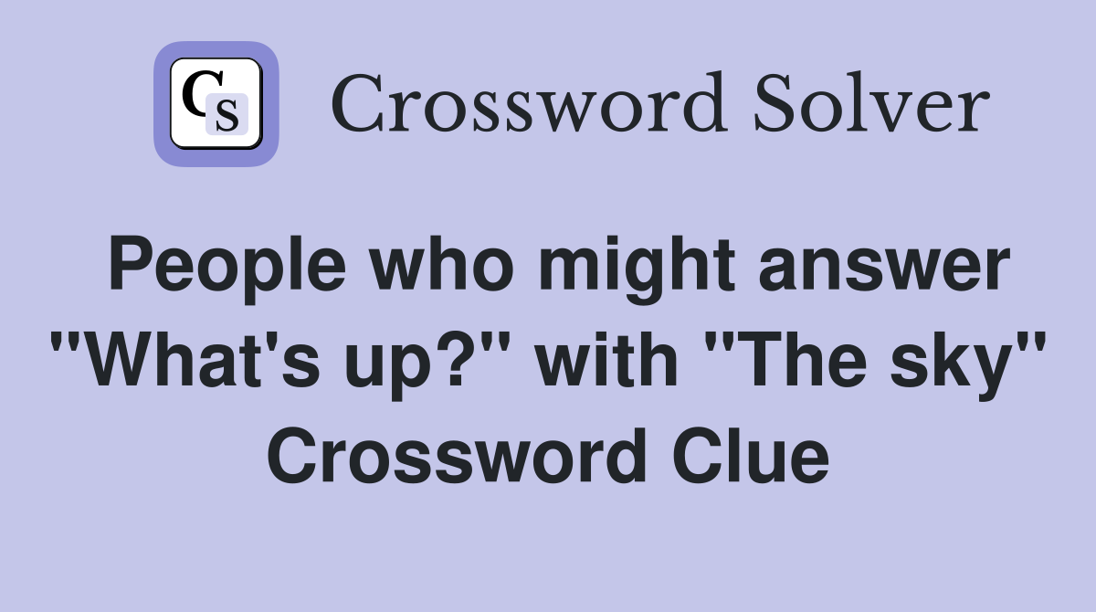People who might answer quot What #39 s up? quot with quot The sky quot Crossword Clue