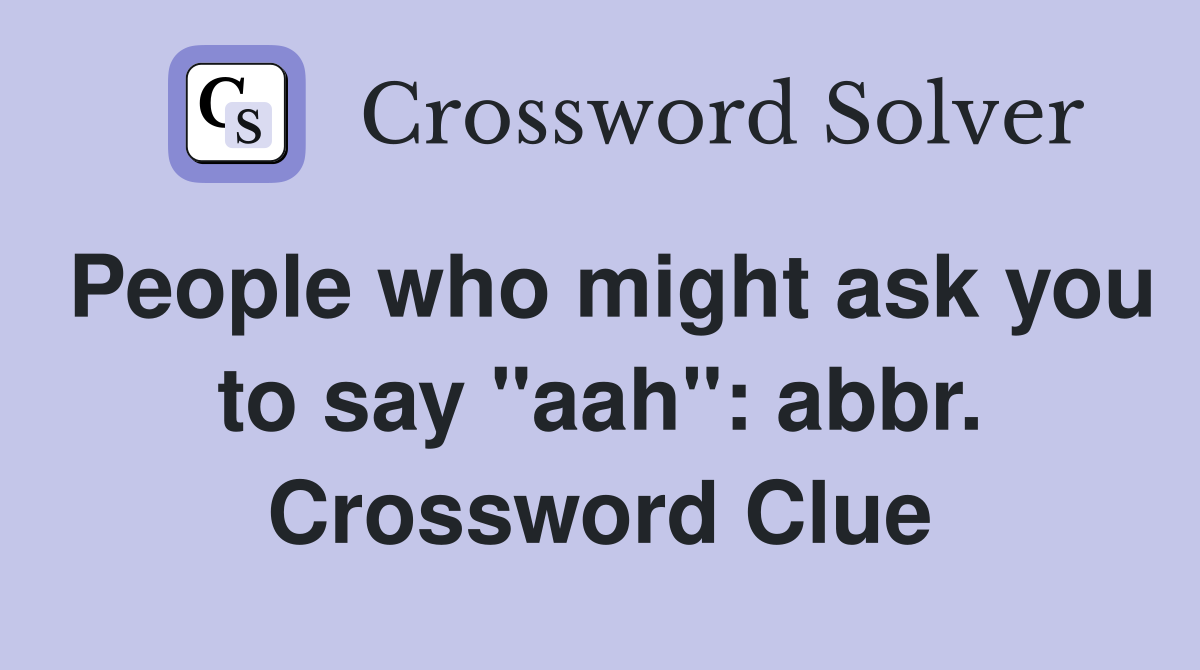 People who might ask you to say "aah": abbr. Crossword Clue