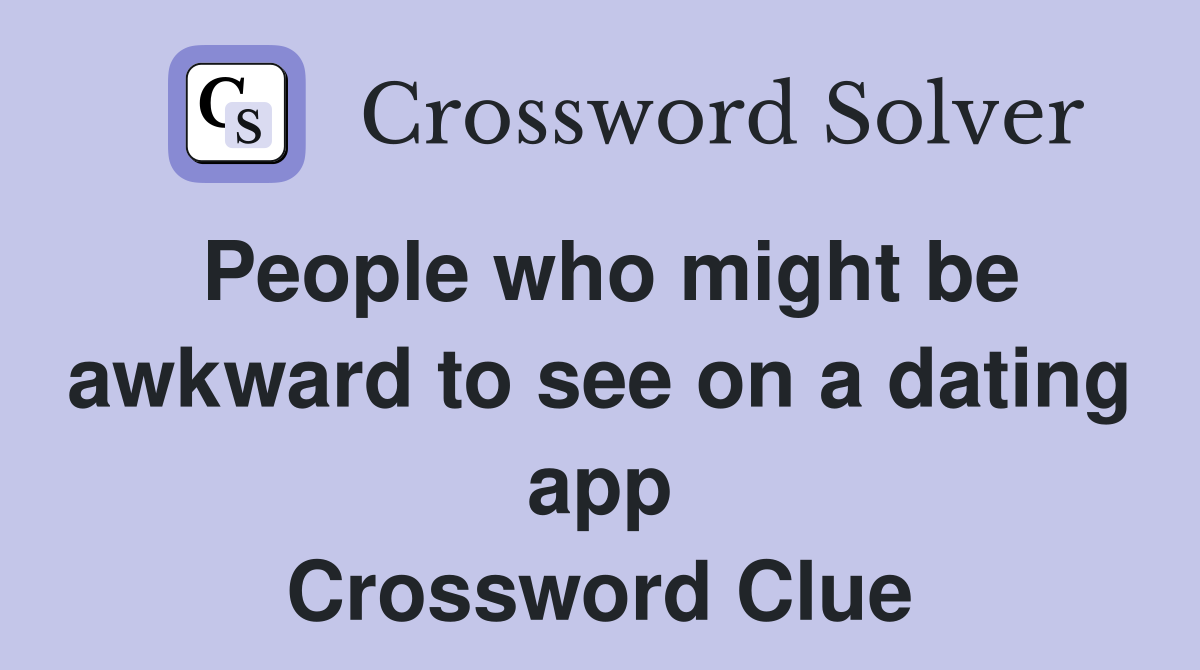 People who might be awkward to see on a dating app Crossword Clue