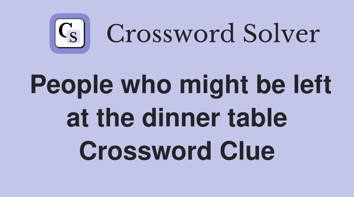 People who might be left at the dinner table Crossword Clue