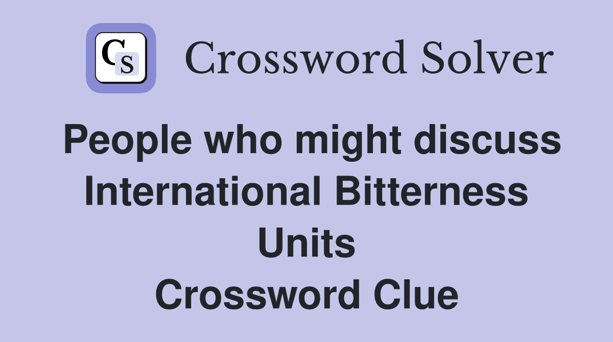 People who might discuss International Bitterness Units Crossword Clue