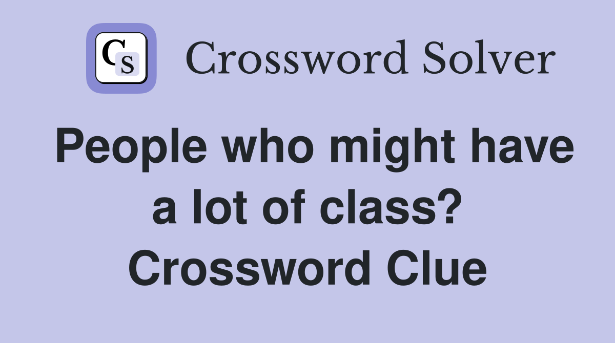 People who might have a lot of class? Crossword Clue