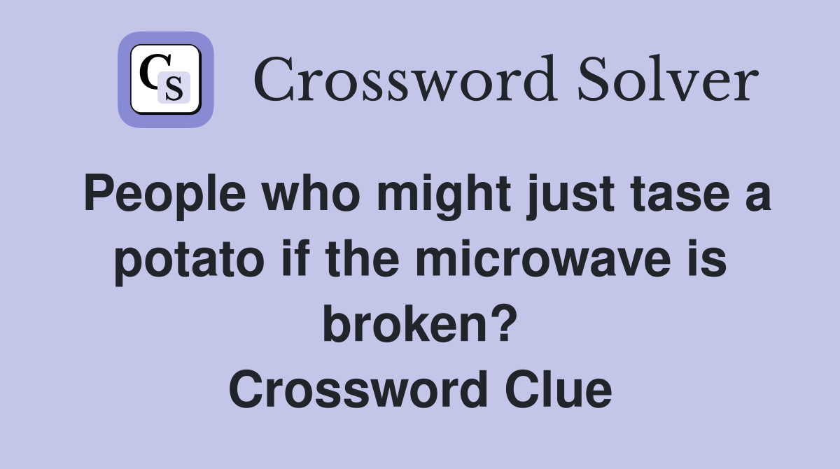 People who might just tase a potato if the microwave is broken? Crossword Clue
