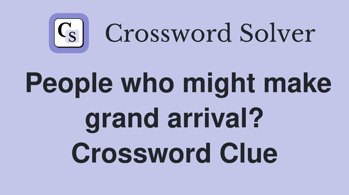 People who might make grand arrival? Crossword Clue