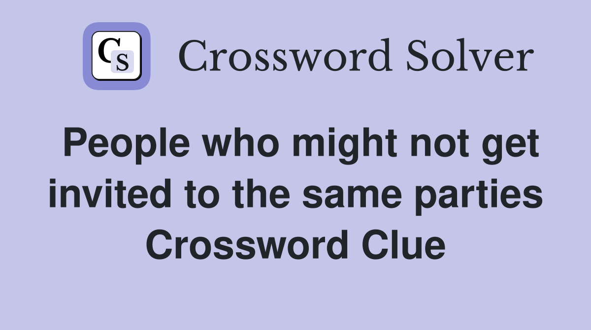 People who might not get invited to the same parties Crossword Clue
