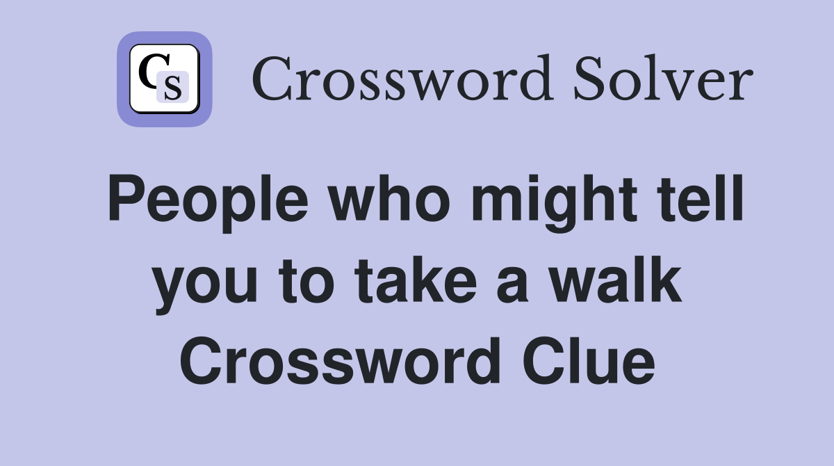 People who might tell you to take a walk Crossword Clue