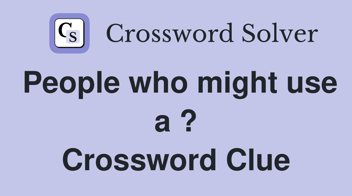 People who might use a ? Crossword Clue