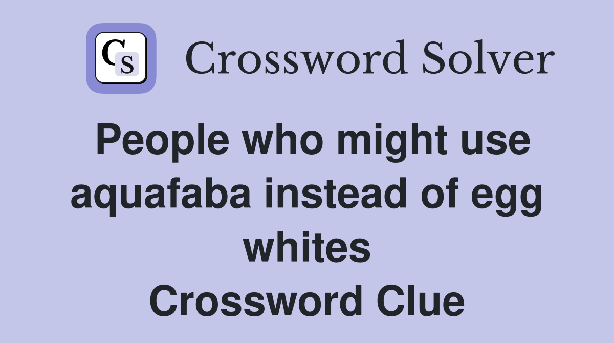 People who might use aquafaba instead of egg whites Crossword Clue
