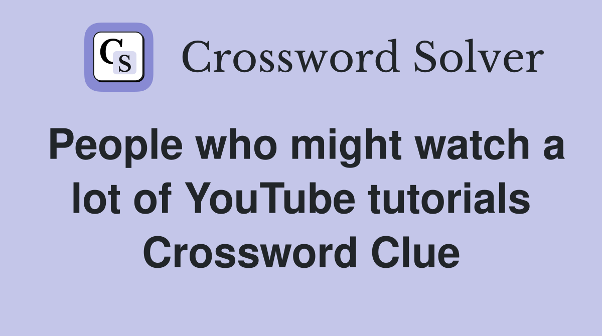 People who might watch a lot of YouTube tutorials Crossword Clue