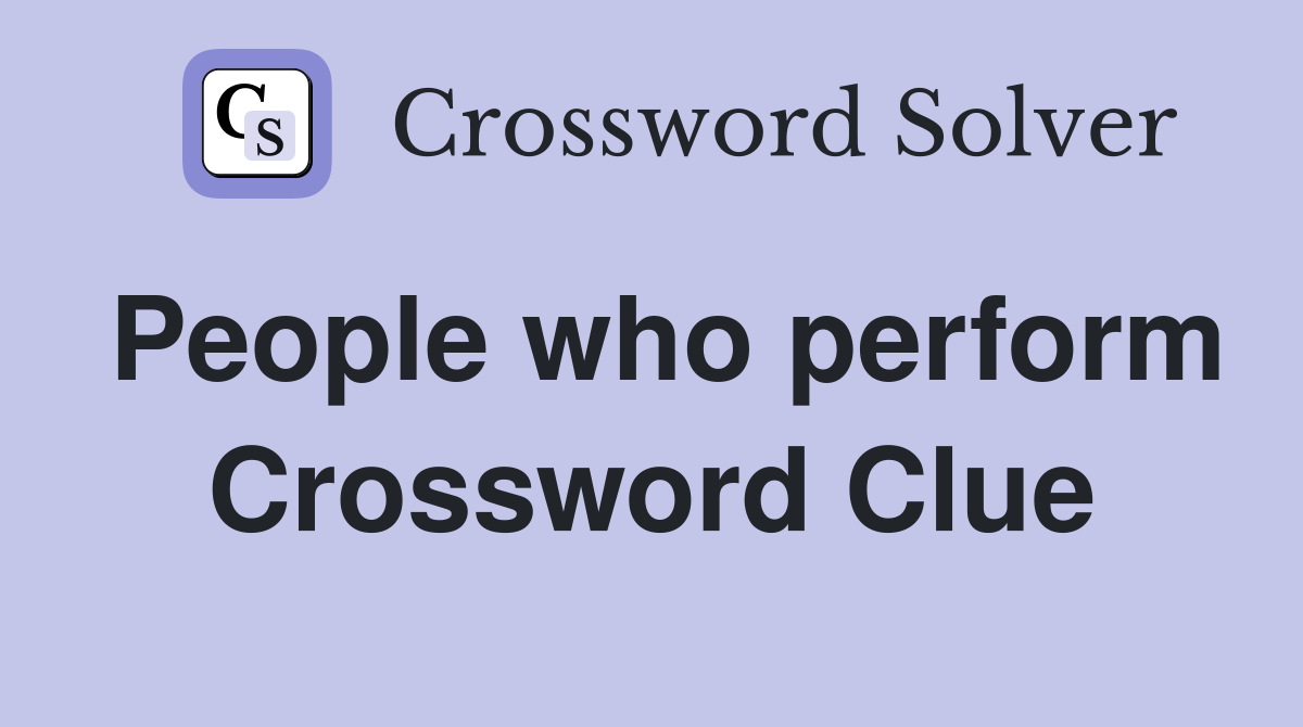 People who perform Crossword Clue