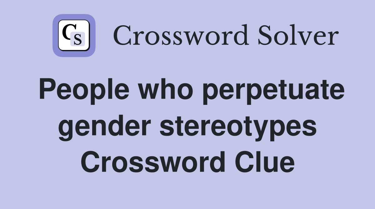 People who perpetuate gender stereotypes Crossword Clue