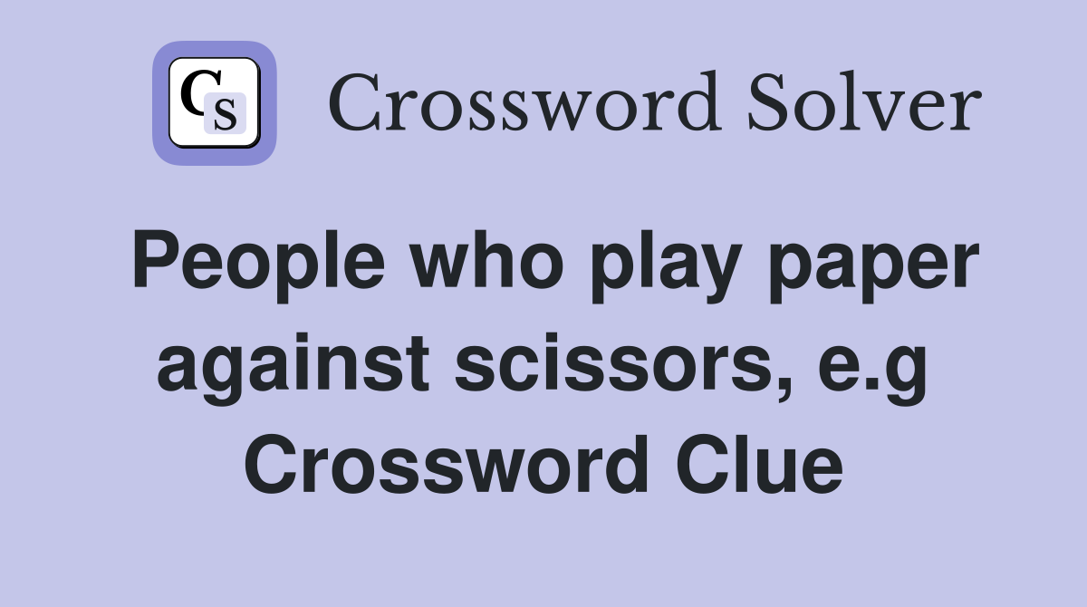 People who play paper against scissors, e.g Crossword Clue