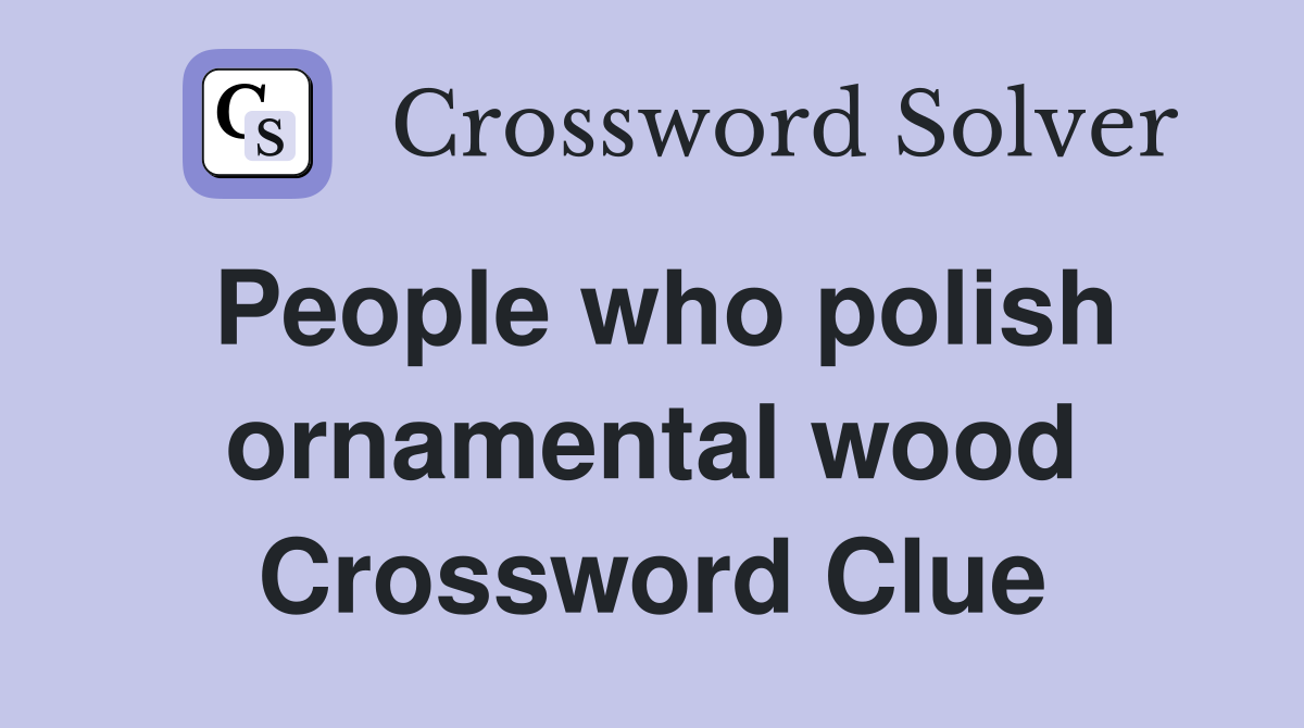 People who polish ornamental wood Crossword Clue