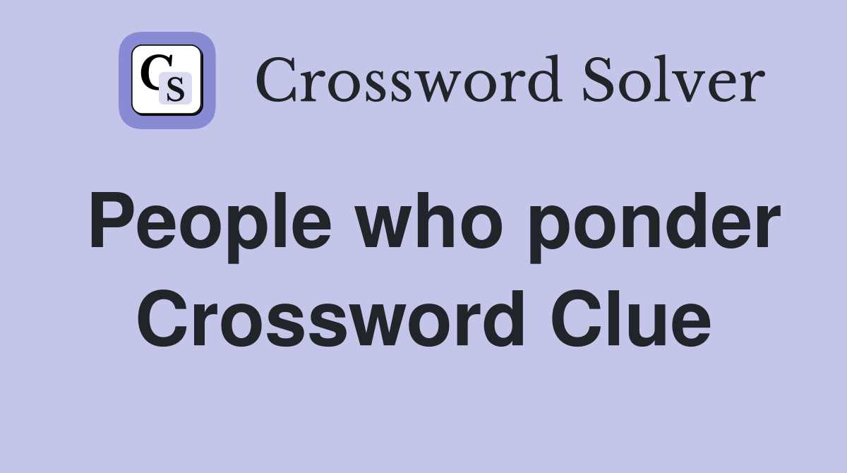 People who ponder Crossword Clue