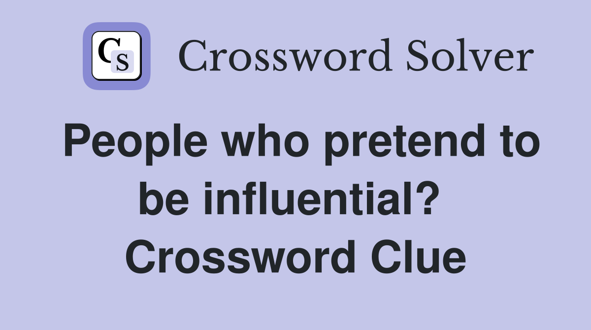 People who pretend to be influential?  Crossword Clue