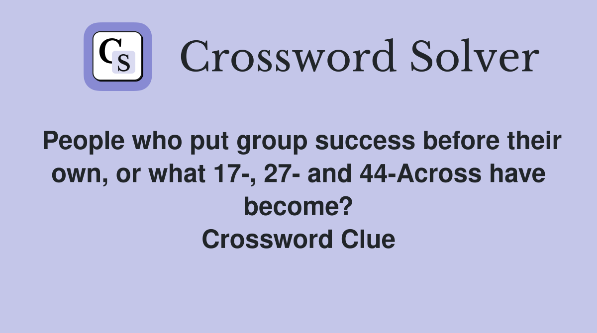 People who put group success before their own, or what 17-, 27- and 44-Across have become? Crossword Clue