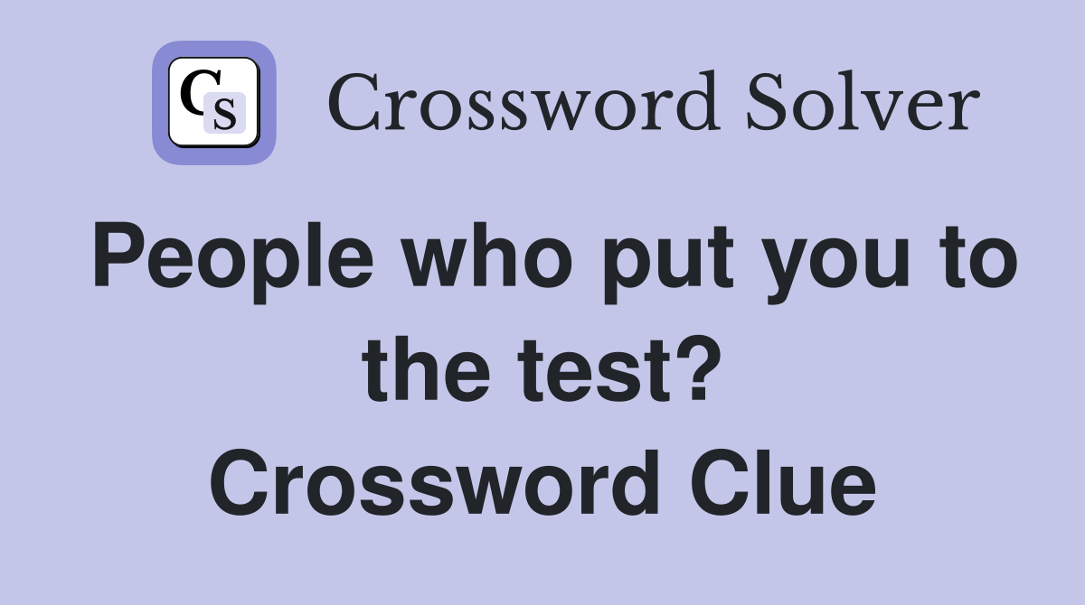 People who put you to the test? Crossword Clue