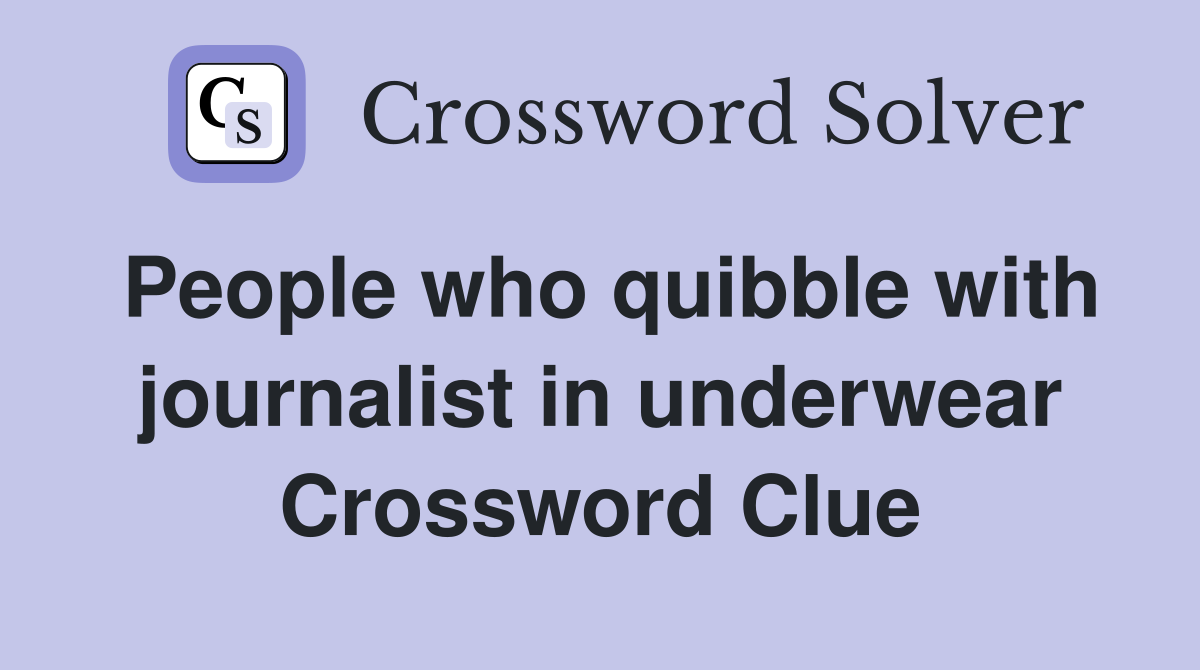People who quibble with journalist in underwear Crossword Clue