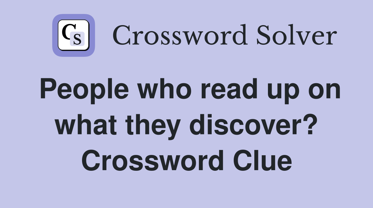 People who read up on what they discover? Crossword Clue