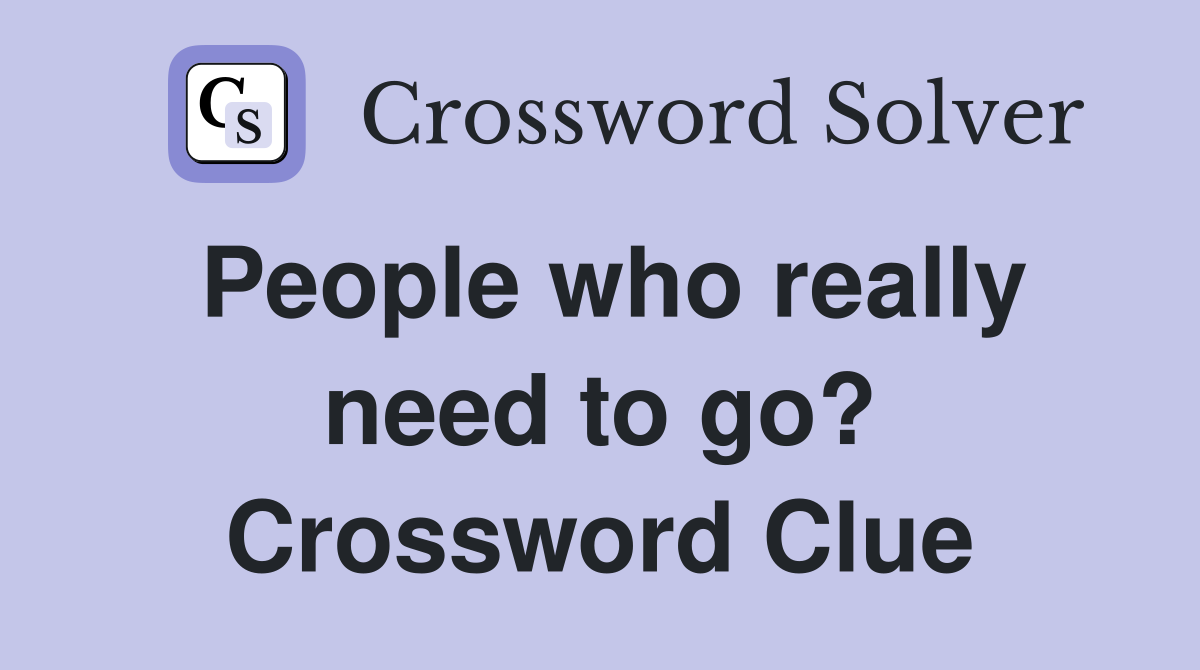 People who really need to go? Crossword Clue