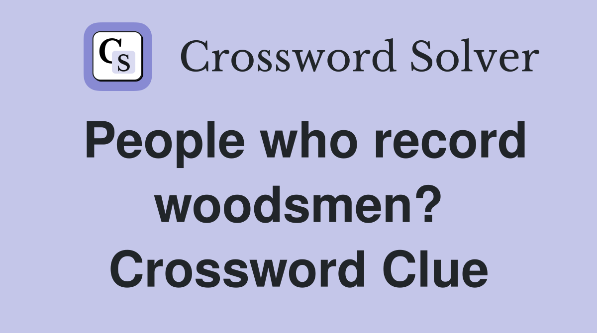 People who record woodsmen? Crossword Clue