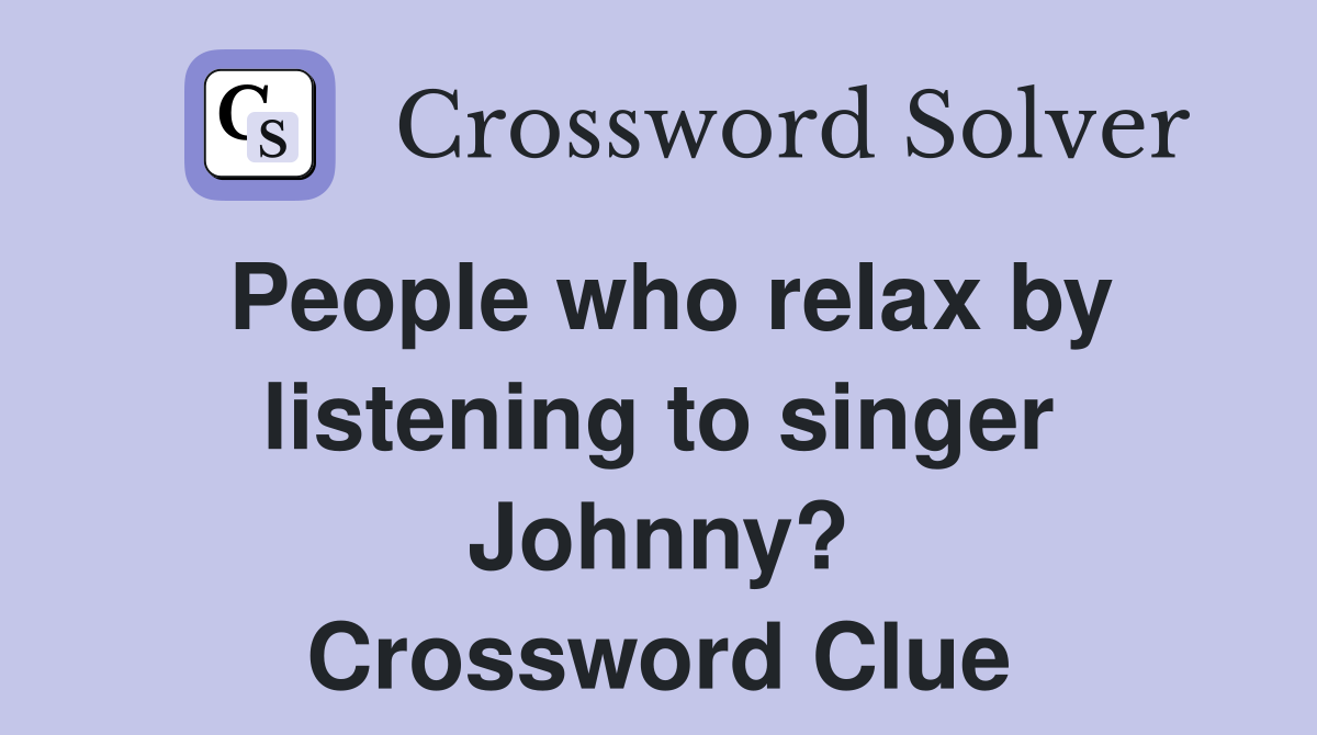 People who relax by listening to singer Johnny? Crossword Clue