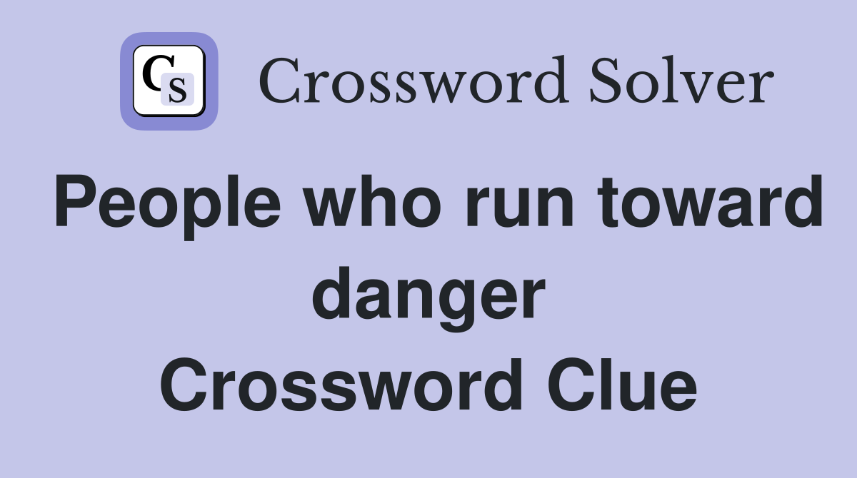 People who run toward danger Crossword Clue