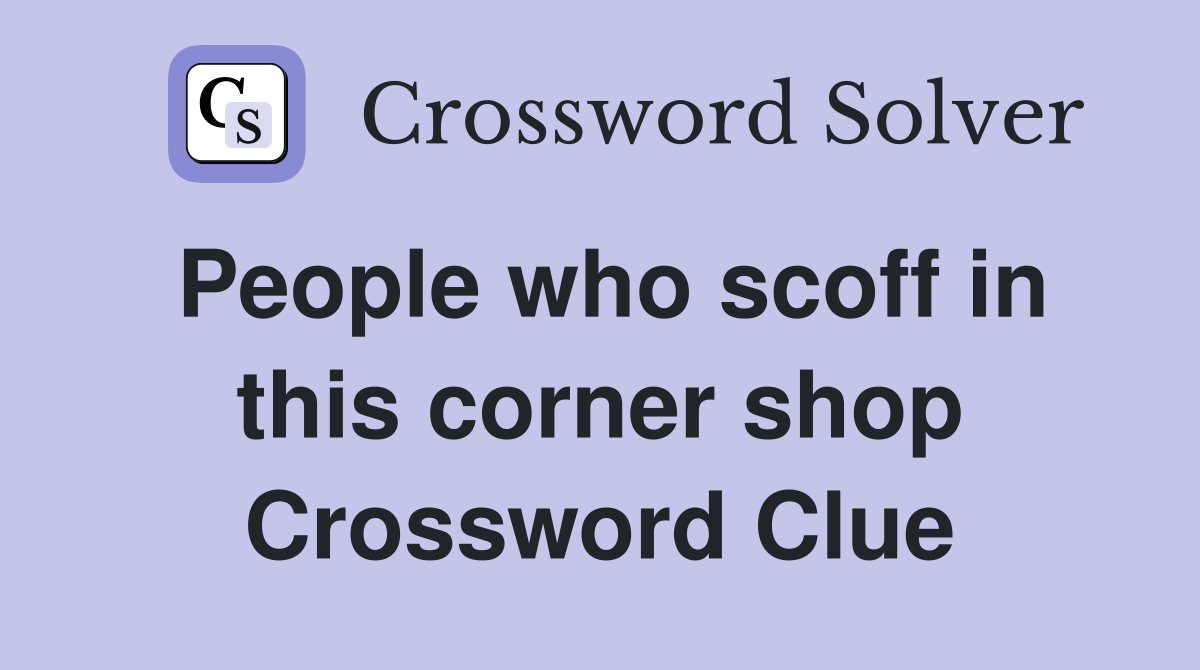 People who scoff in this corner shop Crossword Clue
