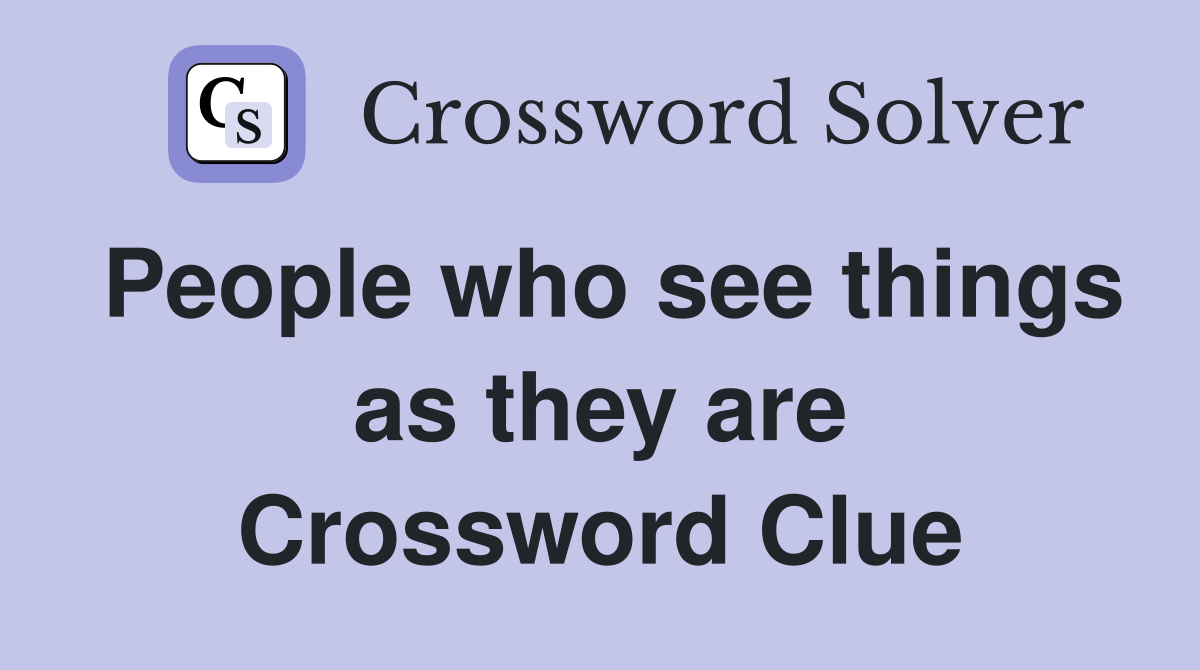 People who see things as they are Crossword Clue