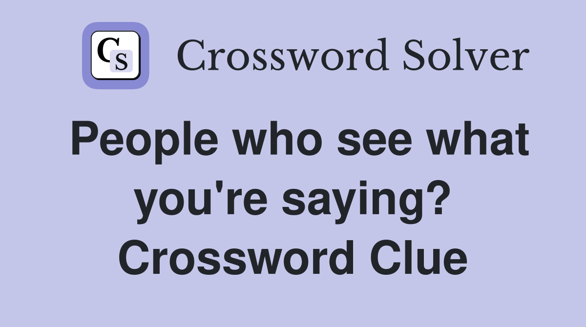 People who see what you're saying? Crossword Clue