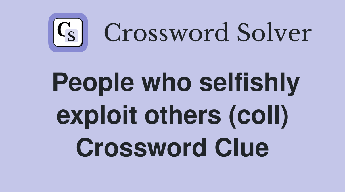 People who selfishly exploit others (coll) Crossword Clue