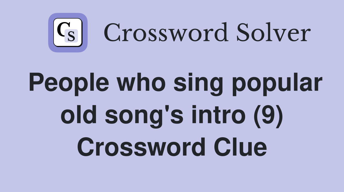 People who sing popular old song's intro (9) Crossword Clue