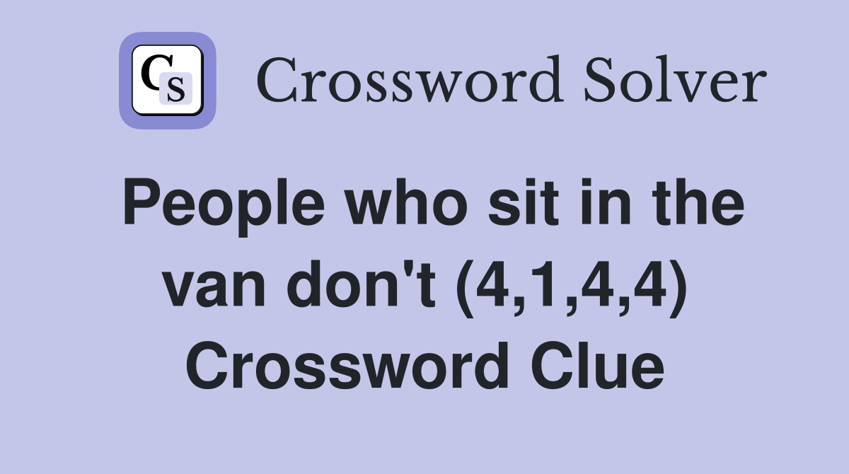 People who sit in the van don't (4,1,4,4) Crossword Clue
