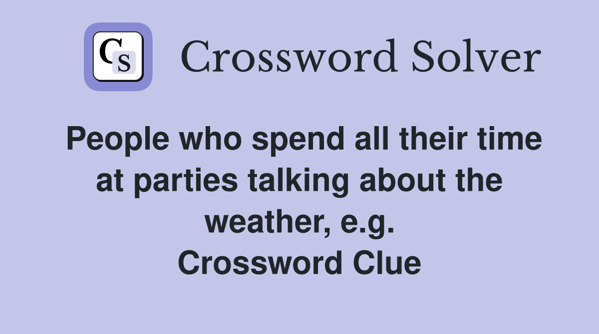 People who spend all their time at parties talking about the weather, e.g. Crossword Clue